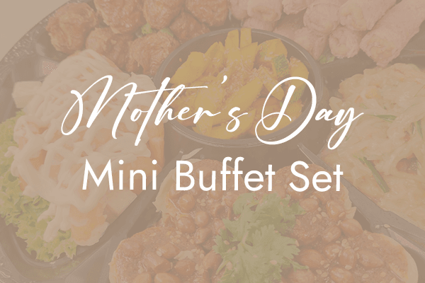Mother's Day Fusion Mini Buffet $298/ Set ($324.82 w/GST) Serves 10-12pax