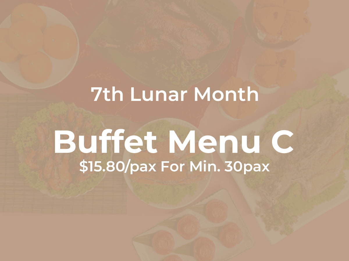 7th Month Buffet Menu C $16.80/per pax ($17.82 w/ GST) For Min 30 pax