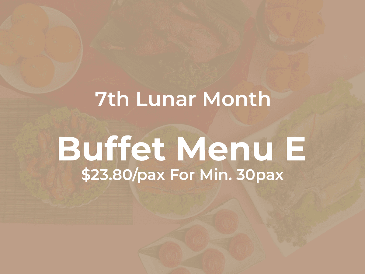 7th Month Buffet Menu E $23.80/per pax ($25.94 w/ GST) For Min 30 pax