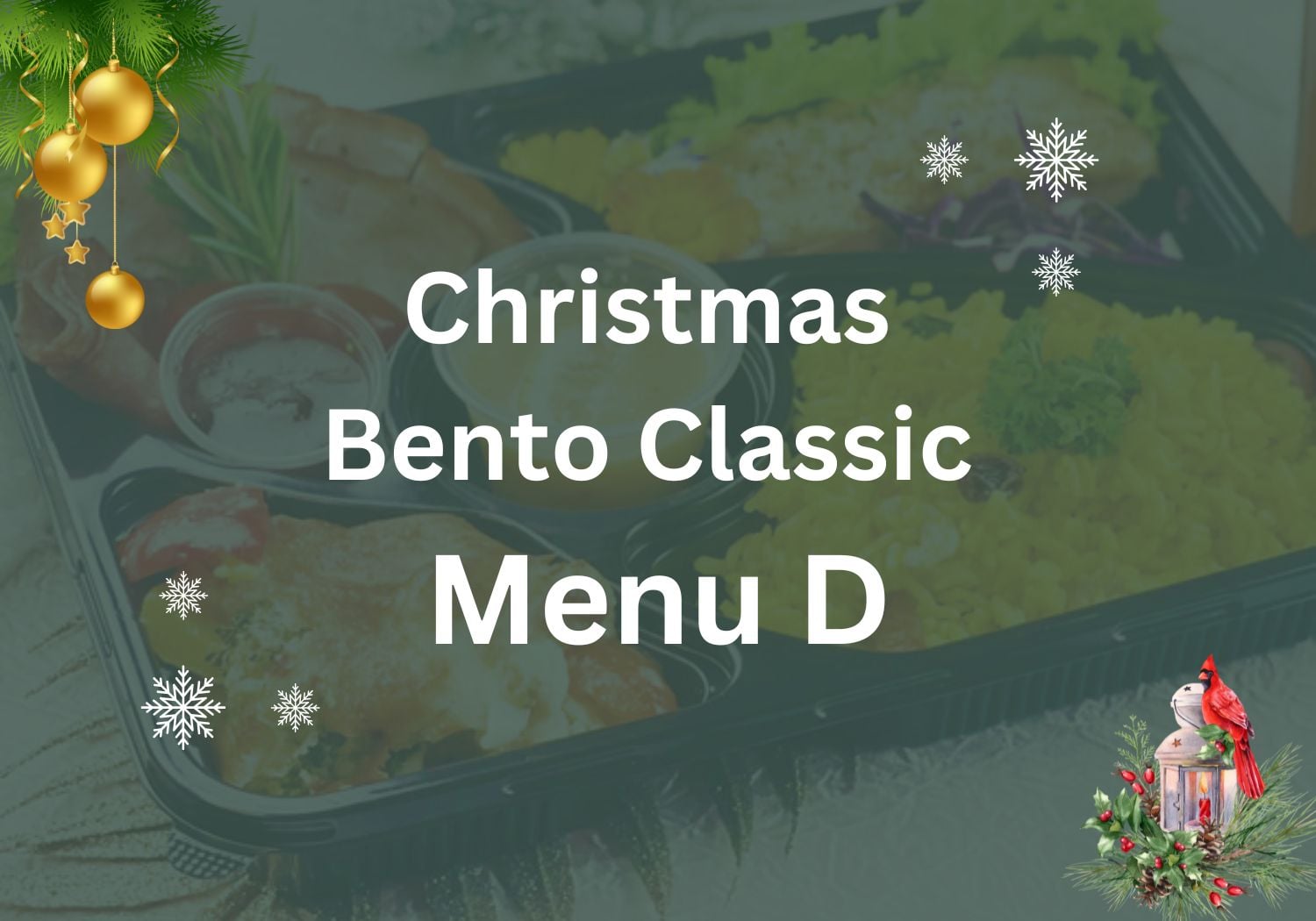 Christmas Bento Classic Menu D $13.80/pax ($15.04 w/ GST) Min 30 pax