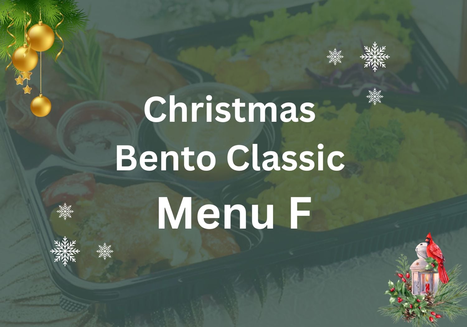 Christmas Bento Classic Menu F $16.80/pax ($18.31 w/ GST) Min 20 pax