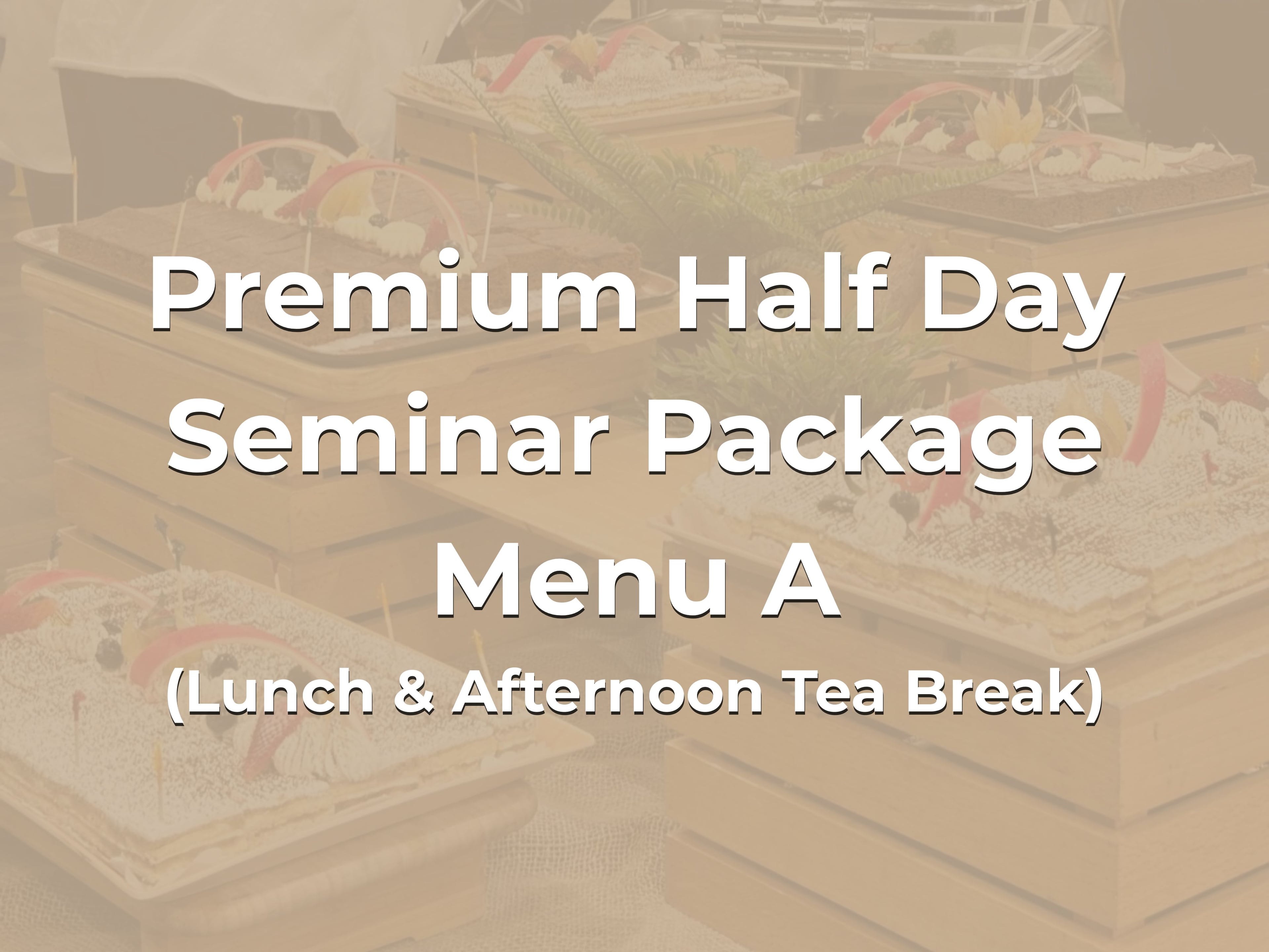 Premium Half Day Seminar Package Menu A @ $28/pax ($30.52 w/GST) for min 20pax (Lunch & Afternoon Tea Break)