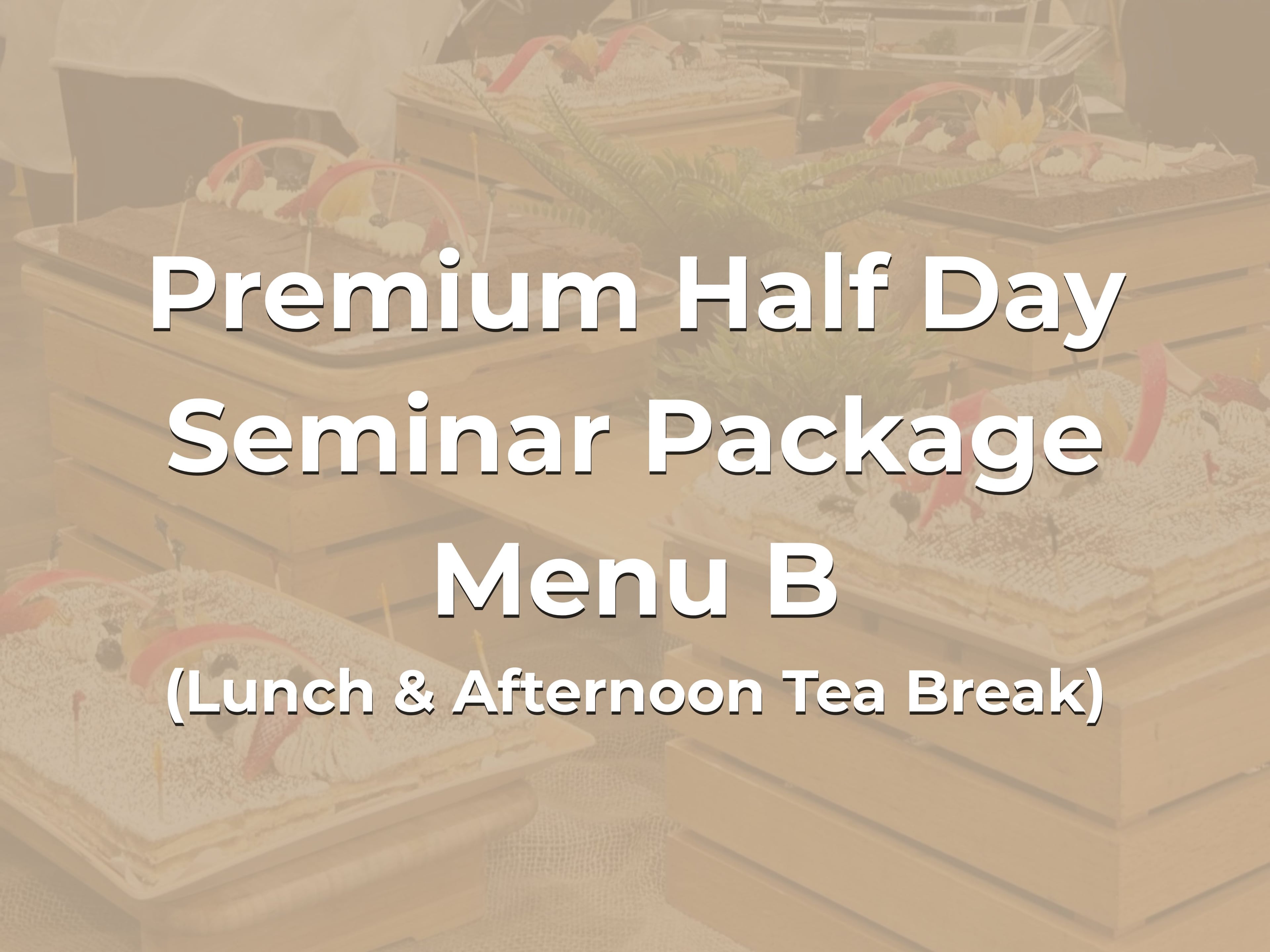 Premium Half Day Seminar Package Menu B @ $28/pax ($30.52 w/GST) for min 20pax (Lunch & Afternoon Tea Break)