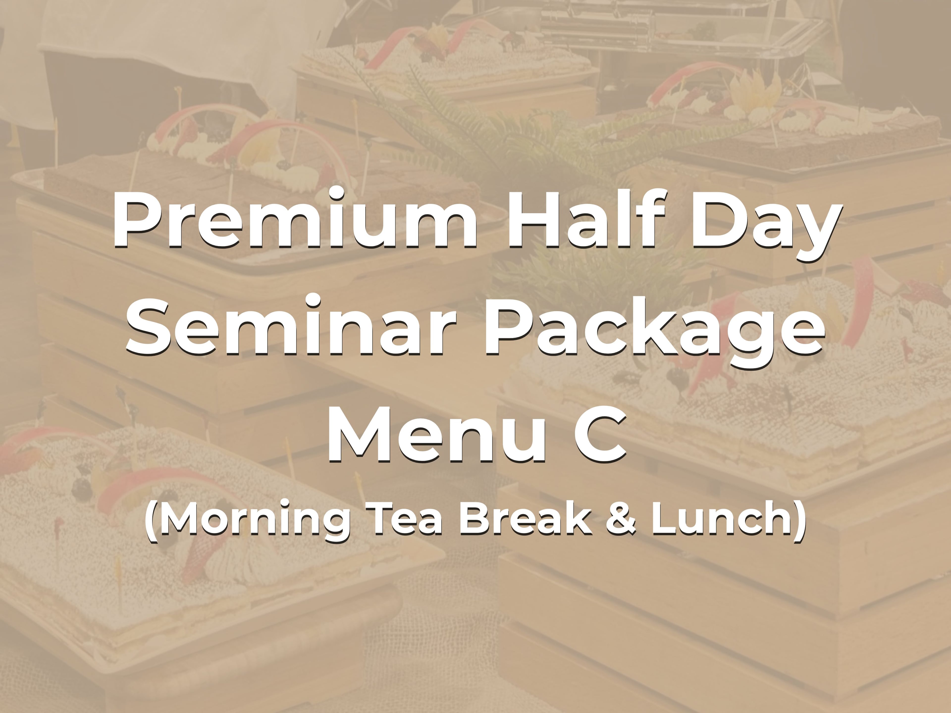 Premium Half Day Seminar Package Menu C @ $28/pax ($30.52 w/GST) for min 20pax (Morning Tea Break & Lunch)