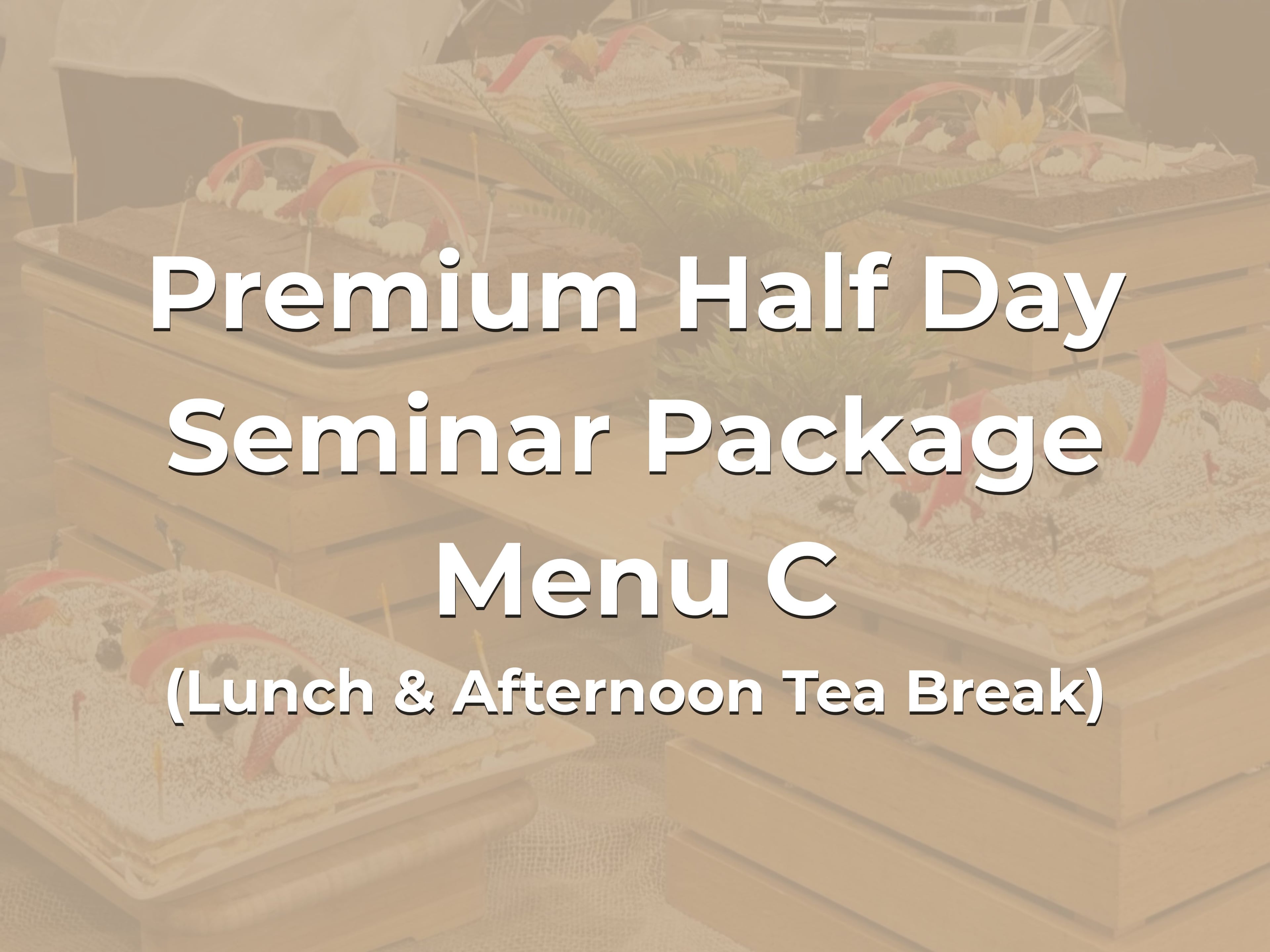 Premium Half Day Seminar Package Menu C @ $28/pax ($30.52 w/GST) for min 20pax (Lunch & Afternoon Tea Break)