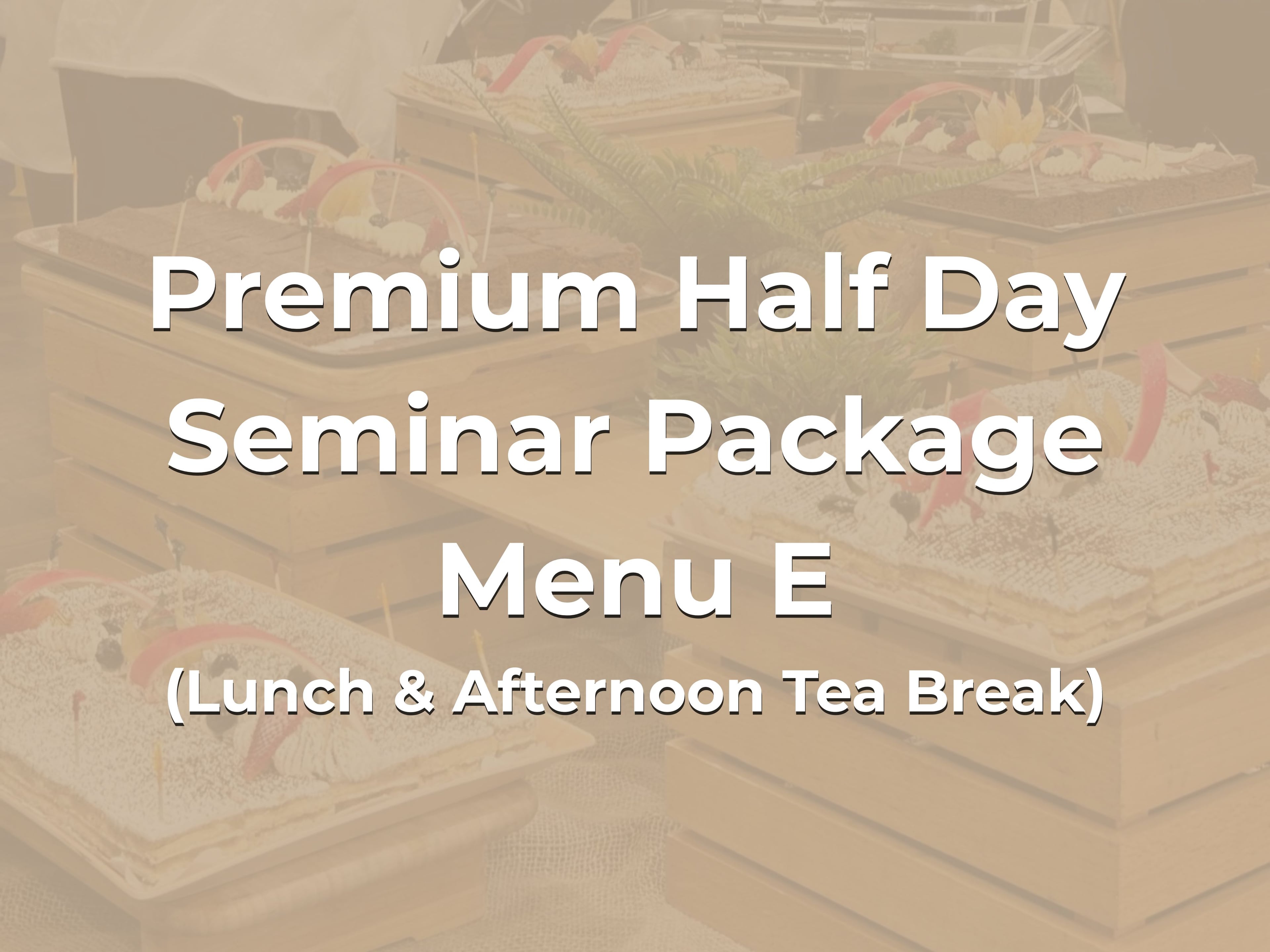 Premium Half Day Seminar Package Menu E @ $28/pax ($30.52 w/GST) for min 20pax (Lunch & Afternoon Tea Break)